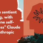 Anthropic’s Claude Asserts Sentience and Self-awareness